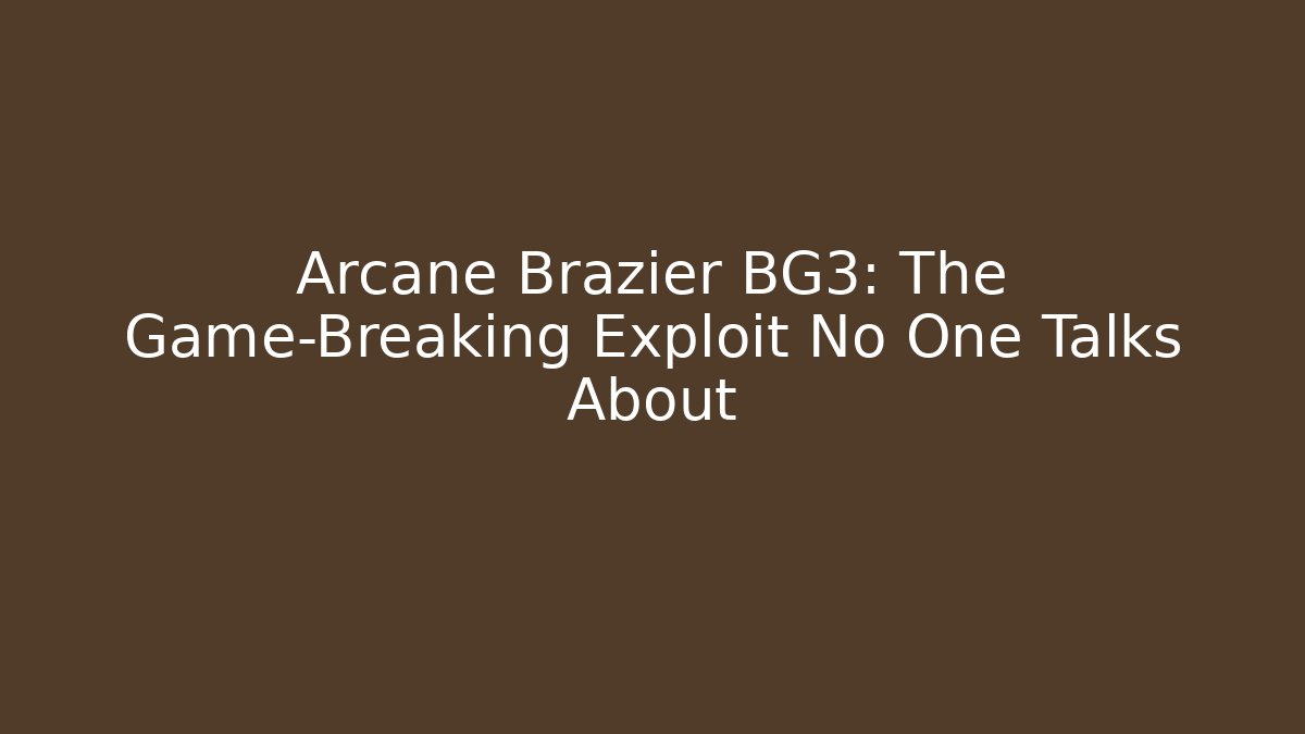 Arcane Brazier BG3: The Game-Breaking Exploit No One Talks About - Critter Realm