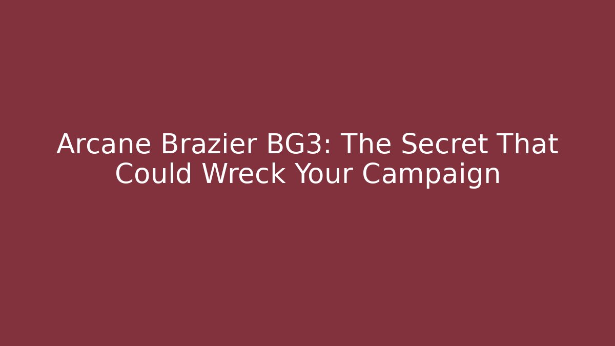Arcane Brazier BG3: The Secret That Could Wreck Your Campaign