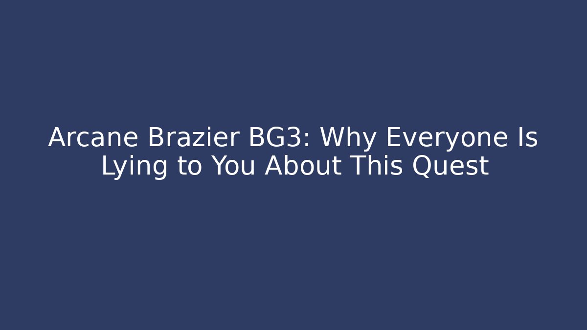 Arcane Brazier BG3: Why Everyone Is Lying to You About This Quest