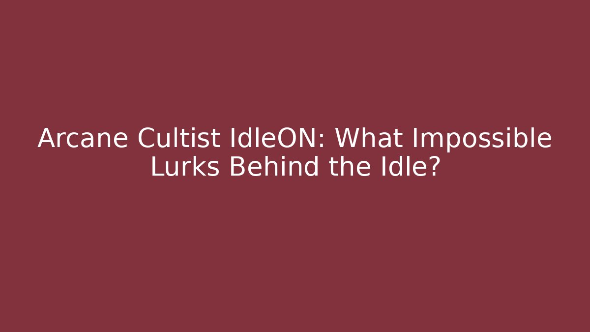 Arcane Cultist IdleON: What Impossible Lurks Behind the Idle?