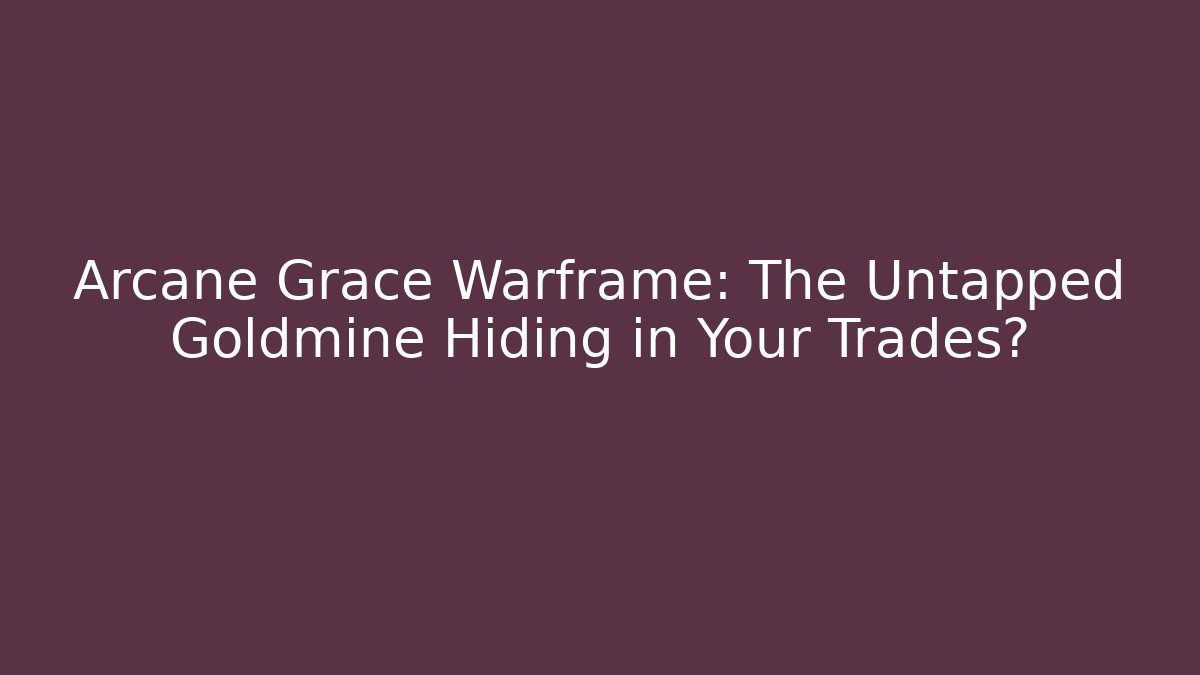 Arcane Grace Warframe: The Untapped Goldmine Hiding in Your Trades?