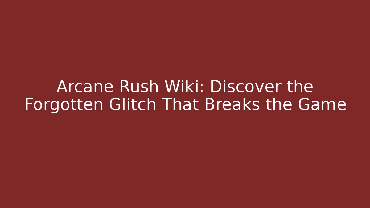 Arcane Rush Wiki: Discover the Forgotten Glitch That Breaks the Game