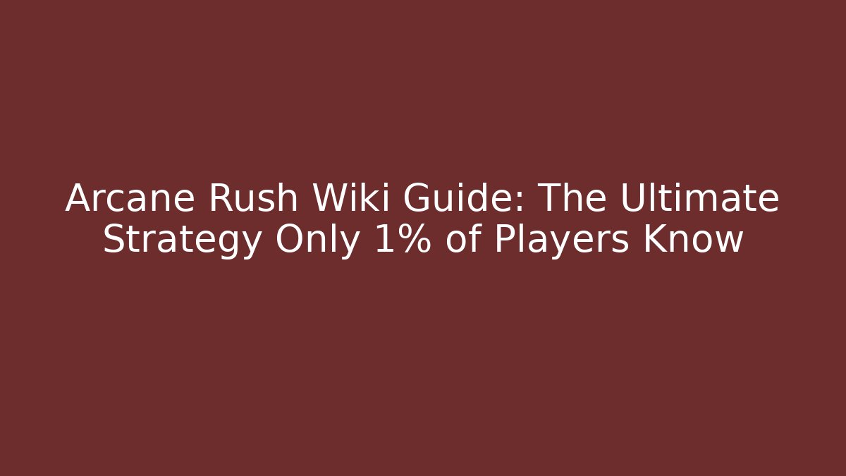 Arcane Rush Wiki Guide: The Ultimate Strategy Only 1% of Players Know