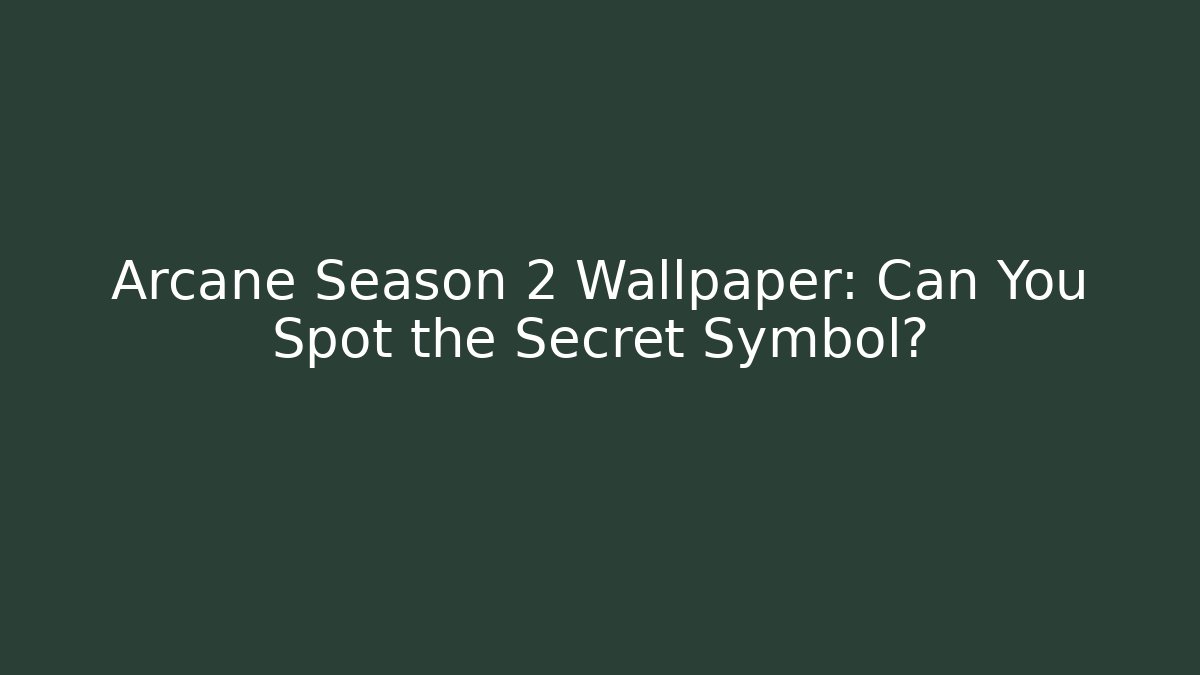 Arcane Season 2 Wallpaper: Can You Spot the Secret Symbol?