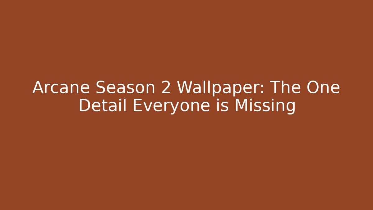 Arcane Season 2 Wallpaper: The One Detail Everyone is Missing