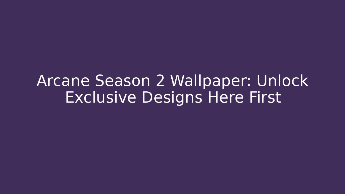 Arcane Season 2 Wallpaper: Unlock Exclusive Designs Here First - Critter Realm