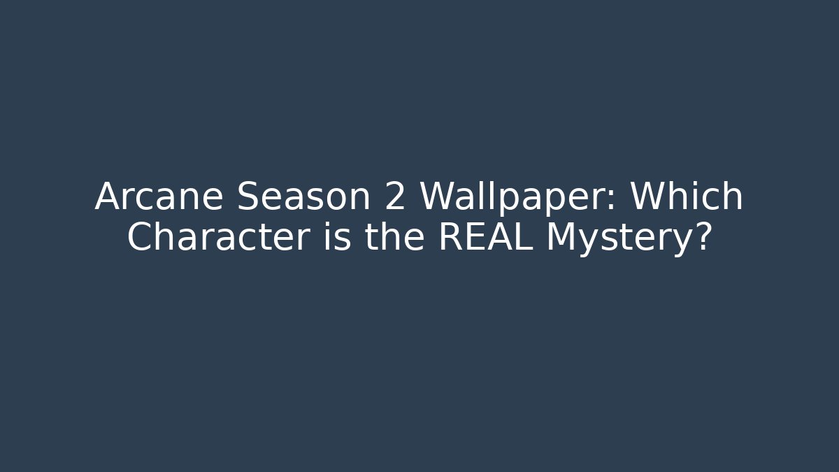 Arcane Season 2 Wallpaper: Which Character is the REAL Mystery?
