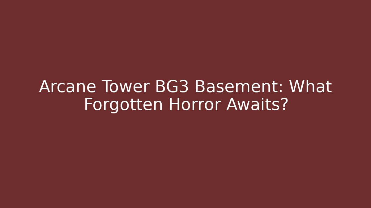 Arcane Tower BG3 Basement: What Forgotten Horror Awaits?
