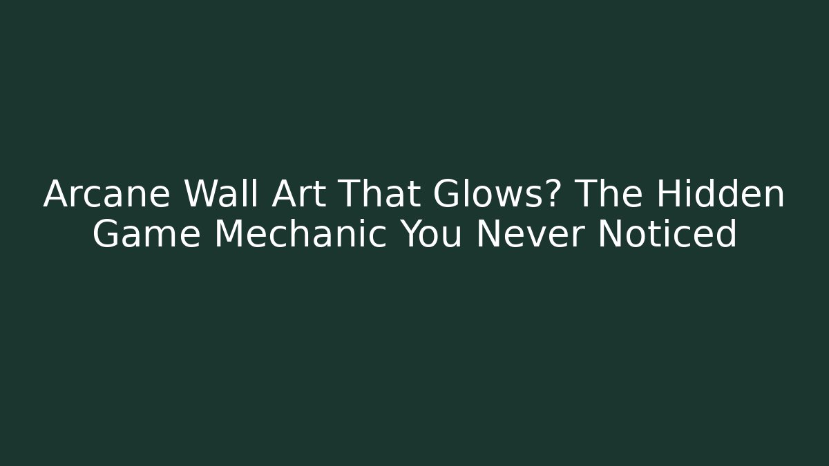 Arcane Wall Art That Glows? The Hidden Game Mechanic You Never Noticed
