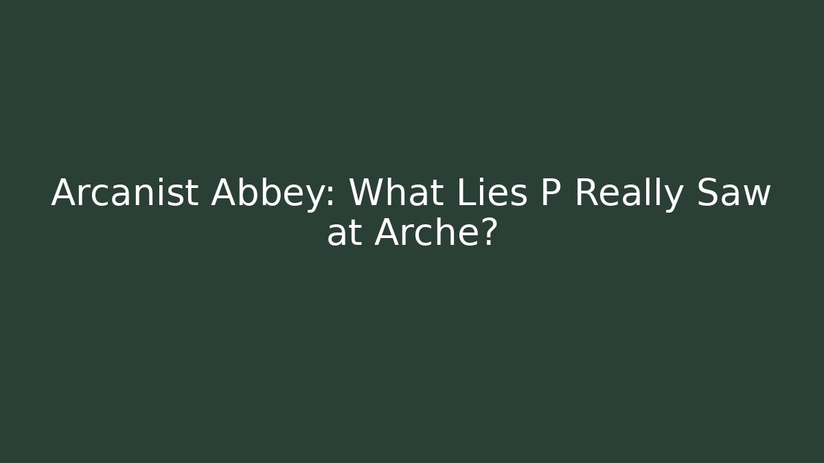 Arcanist Abbey: What Lies P Really Saw at Arche?