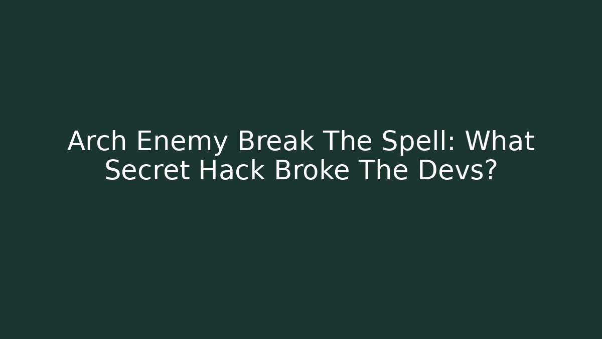 Arch Enemy Break The Spell: What Secret Hack Broke The Devs?