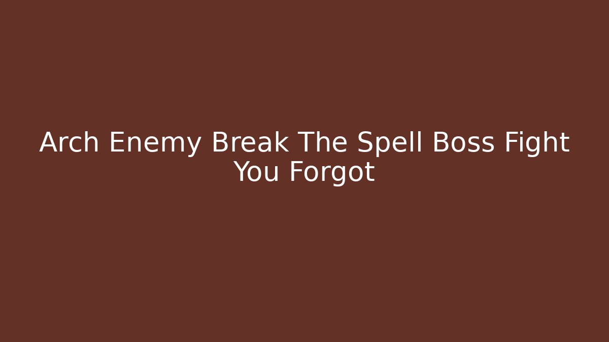 Arch Enemy Break The Spell Boss Fight You Forgot