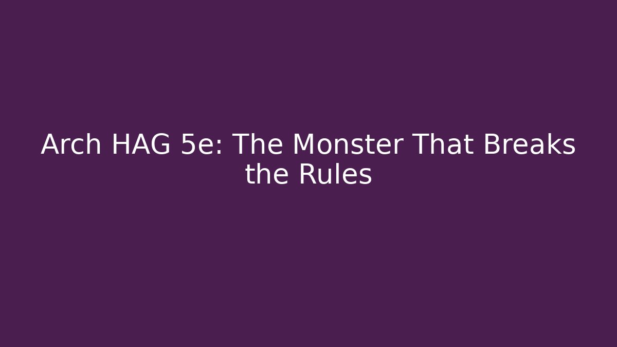 Arch HAG 5e: The Monster That Breaks the Rules