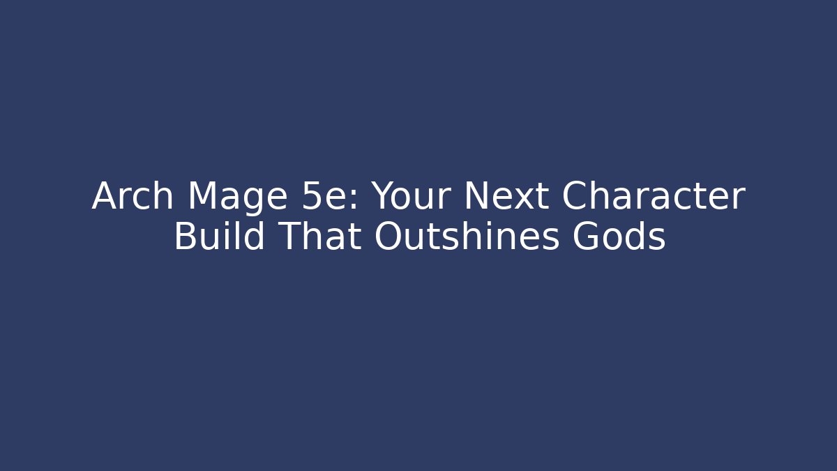 Arch Mage 5e: Your Next Character Build That Outshines Gods