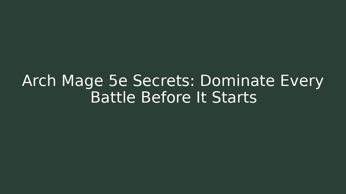 Arch Mage 5e Secrets: Dominate Every Battle Before It Starts