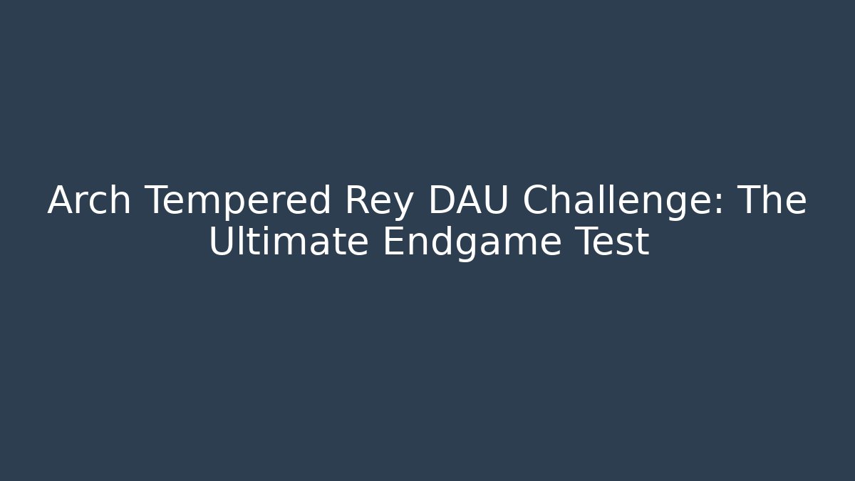 Arch Tempered Rey DAU Challenge: The Ultimate Endgame Test