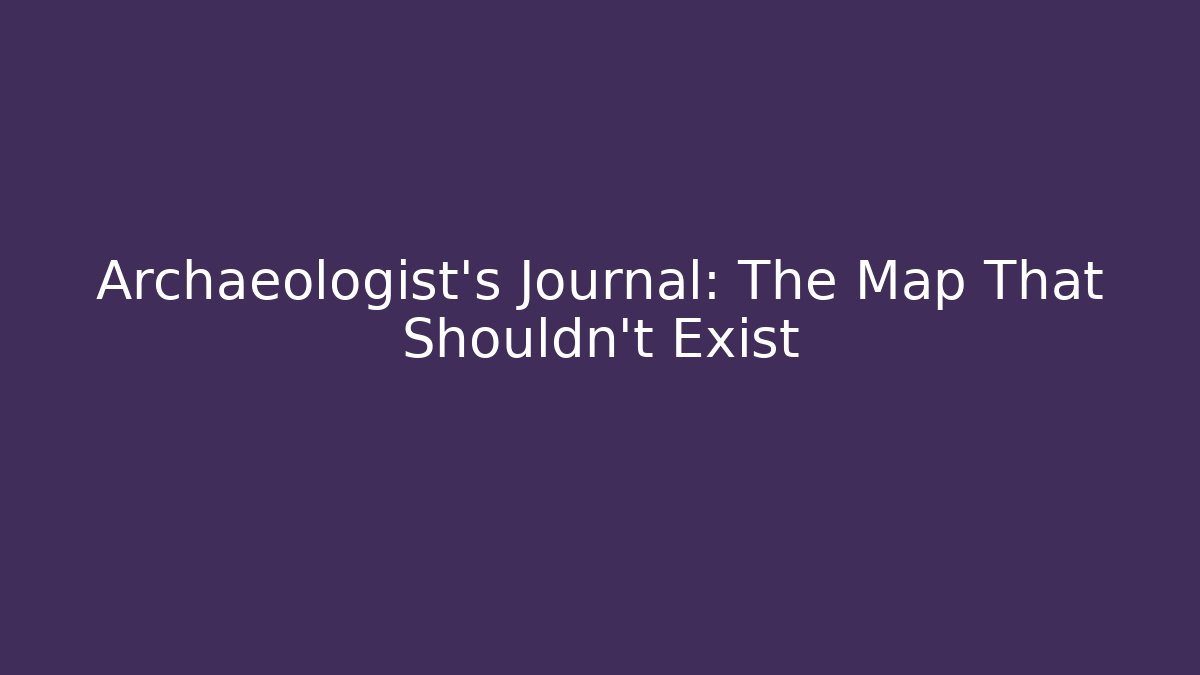 Archaeologist's Journal: The Map That Shouldn't Exist