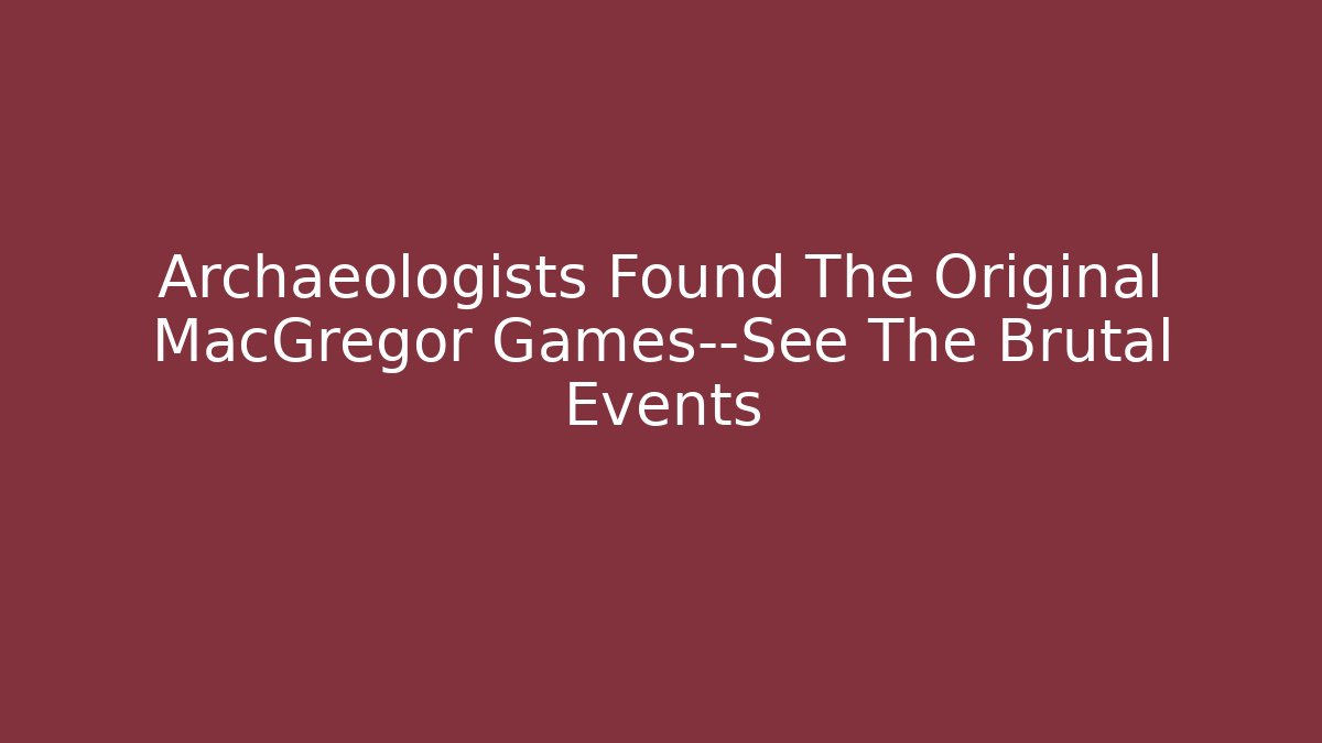 Archaeologists Found The Original MacGregor Games—See The Brutal Events - Critter Realm