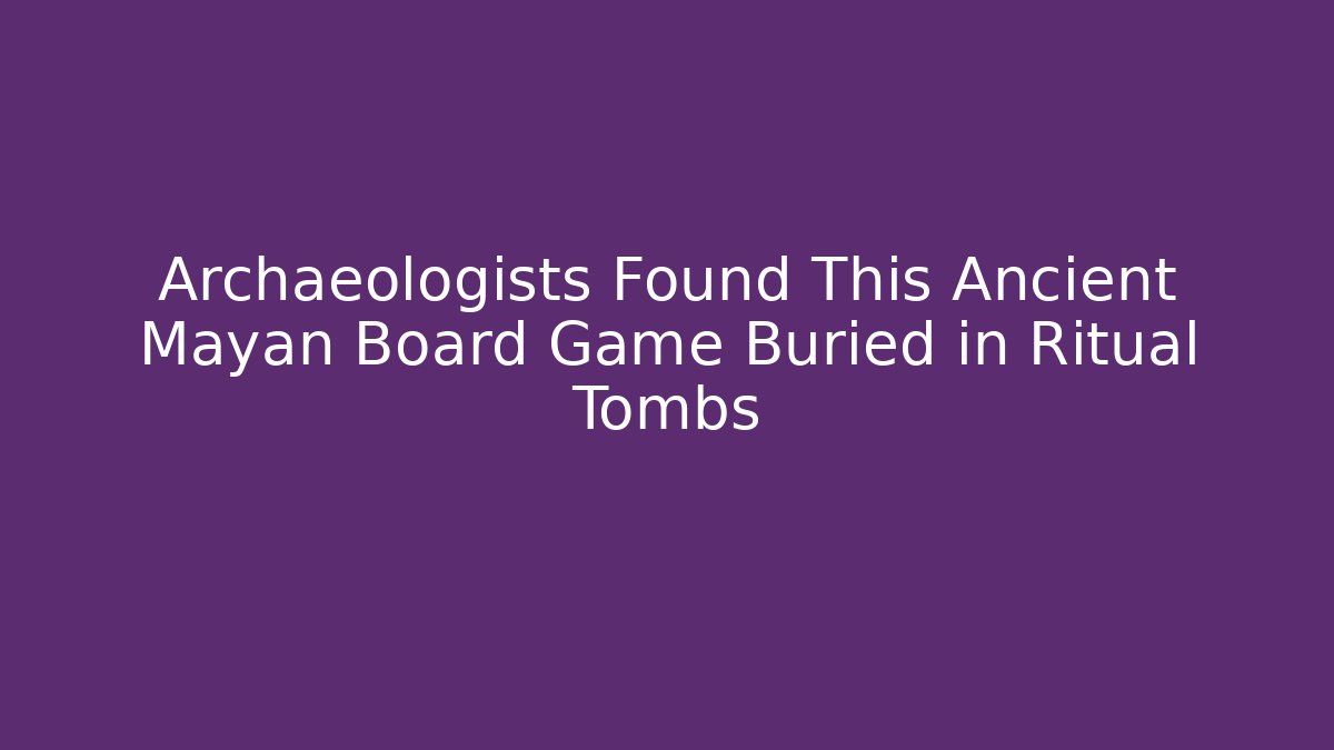 Archaeologists Found This Ancient Mayan Board Game Buried in Ritual Tombs