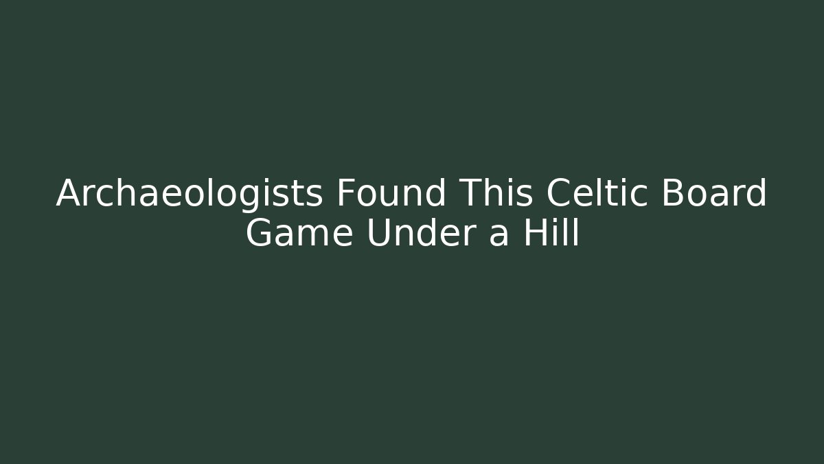 Archaeologists Found This Celtic Board Game Under a Hill - Critter Realm