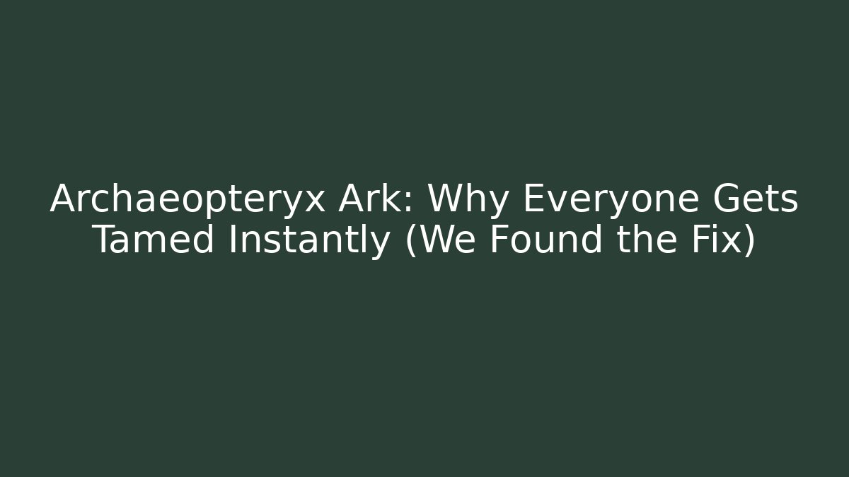 Archaeopteryx Ark: Why Everyone Gets Tamed Instantly (We Found the Fix)