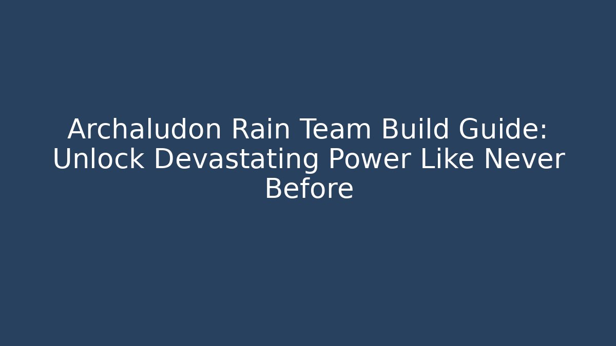 Archaludon Rain Team Build Guide: Unlock Devastating Power Like Never Before