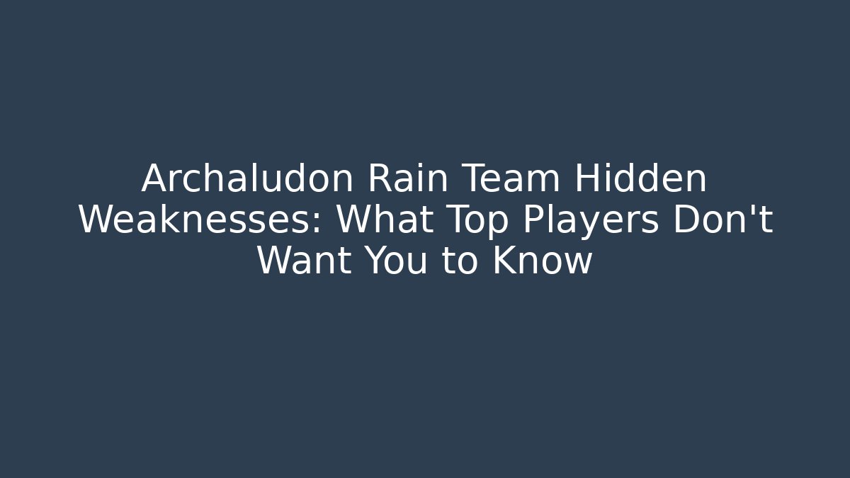 Archaludon Rain Team Hidden Weaknesses: What Top Players Don’t Want You to Know