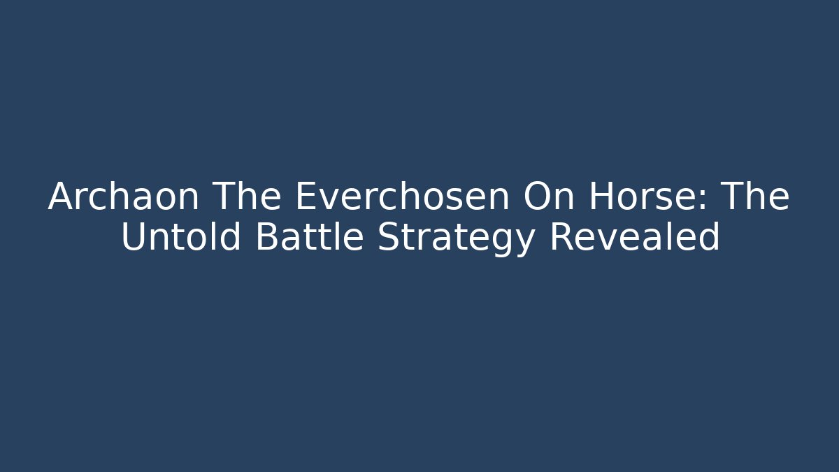 Archaon The Everchosen On Horse: The Untold Battle Strategy Revealed