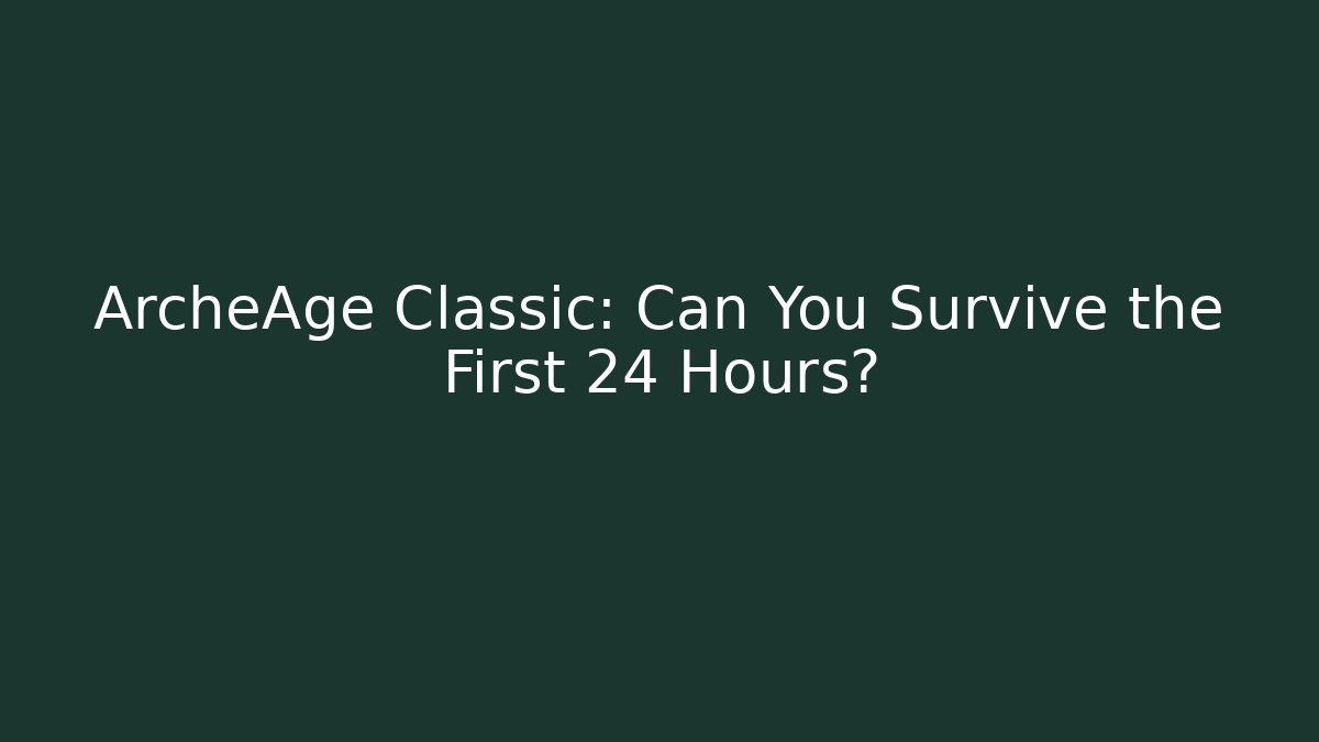 ArcheAge Classic: Can You Survive the First 24 Hours?