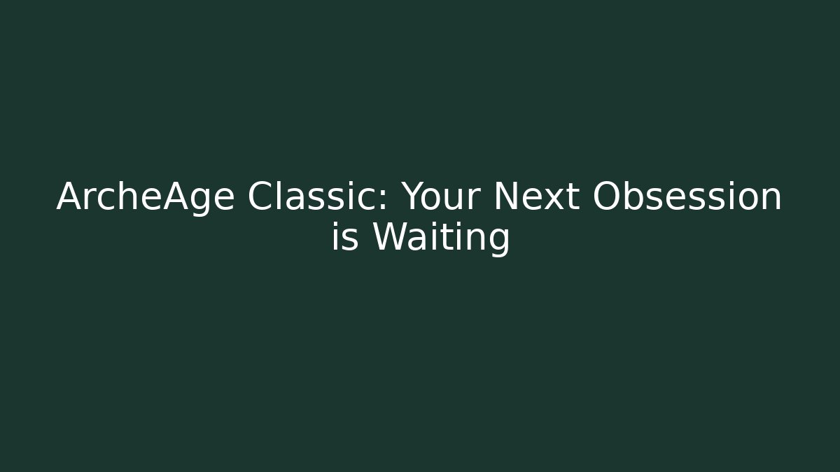 ArcheAge Classic: Your Next Obsession is Waiting
