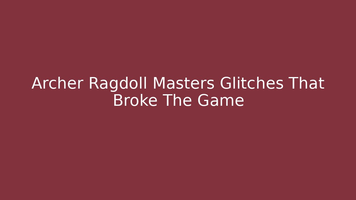 Archer Ragdoll Masters Glitches That Broke The Game