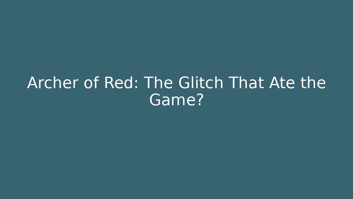 Archer of Red: The Glitch That Ate the Game?