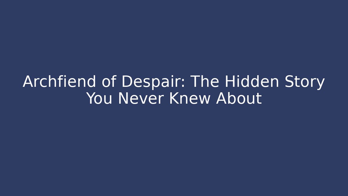 Archfiend of Despair: The Hidden Story You Never Knew About