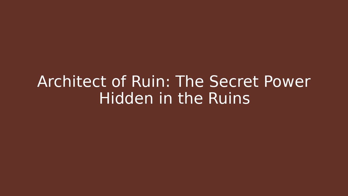 Architect of Ruin: The Secret Power Hidden in the Ruins
