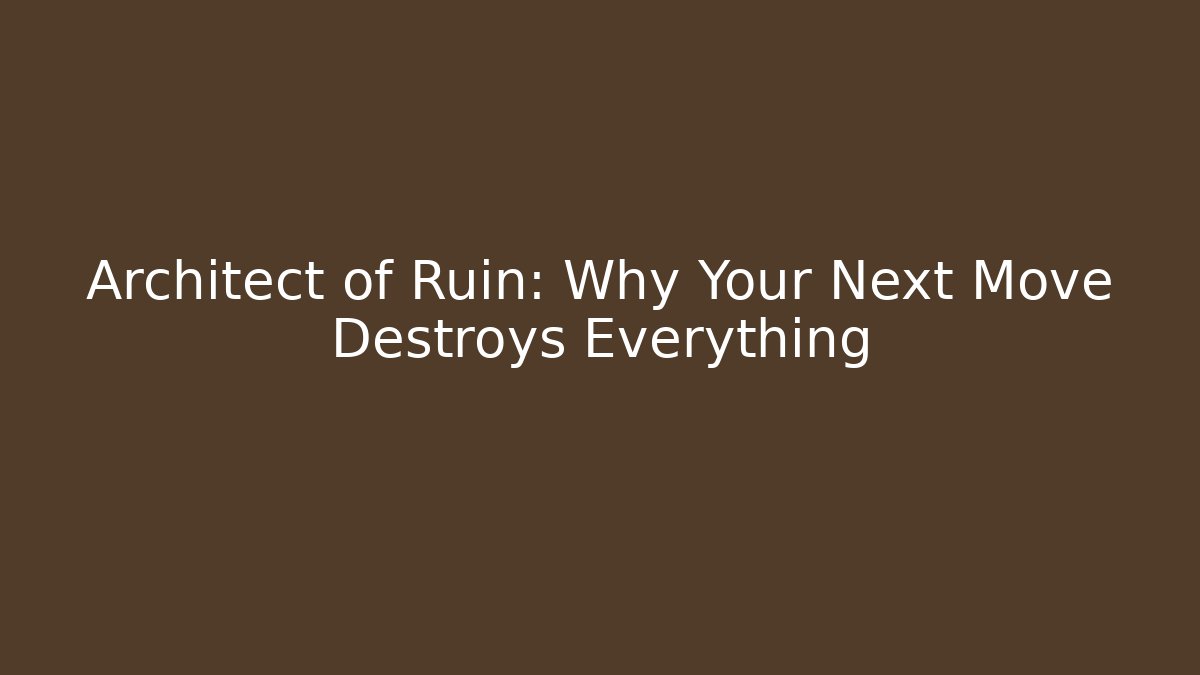 Architect of Ruin: Why Your Next Move Destroys Everything