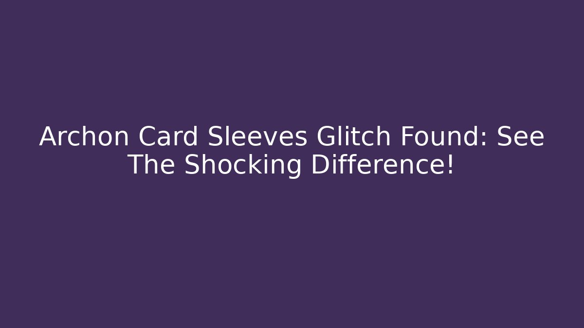 Archon Card Sleeves Glitch Found: See The Shocking Difference!