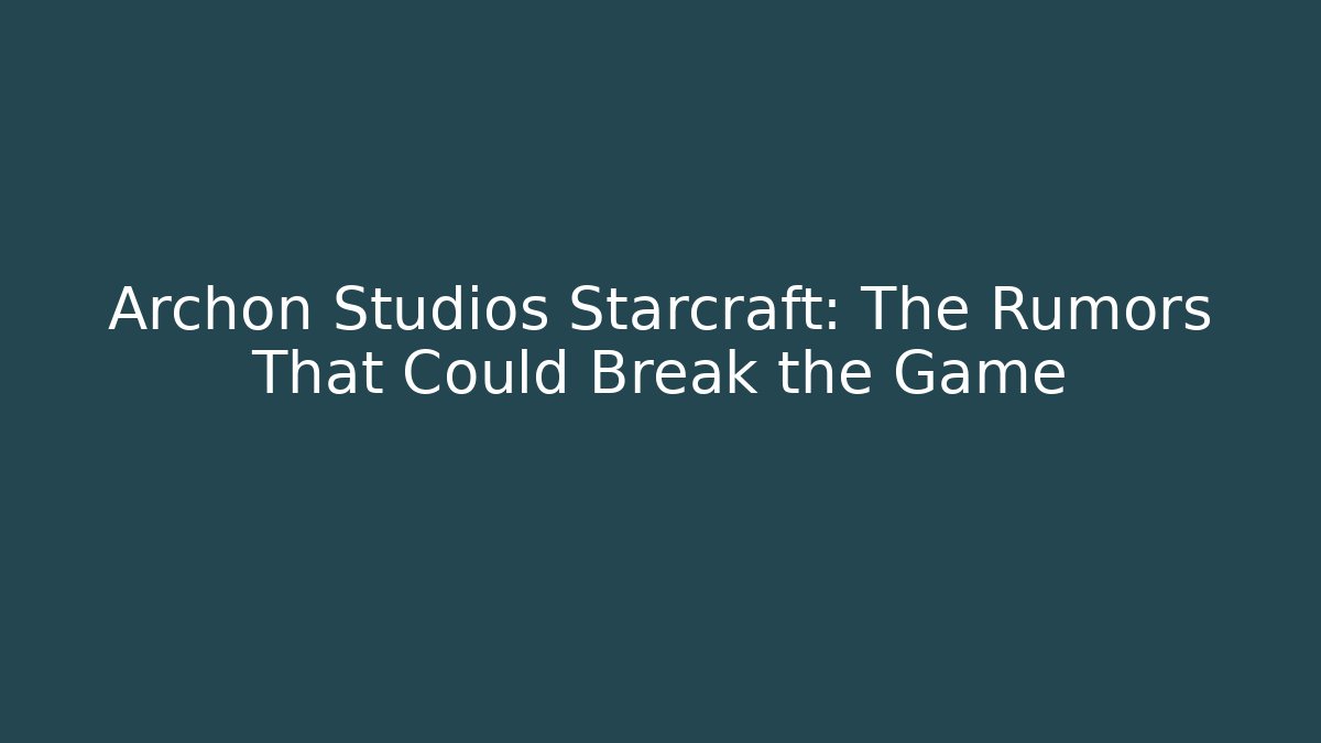 Archon Studios Starcraft: The Rumors That Could Break the Game