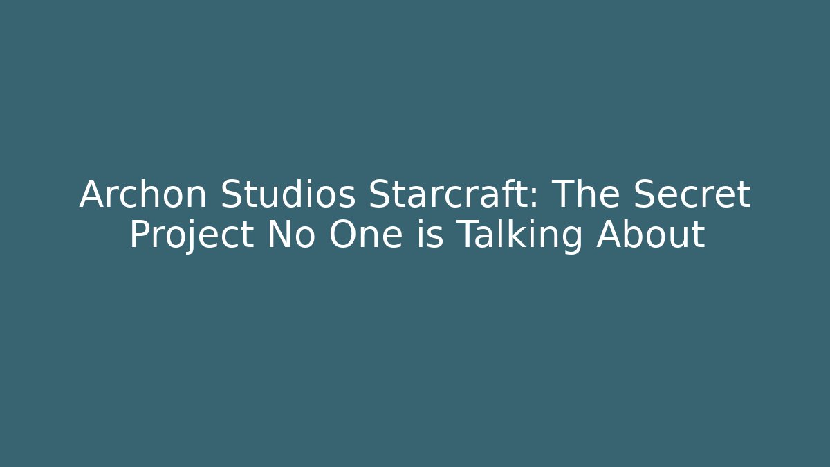 Archon Studios Starcraft: The Secret Project No One is Talking About