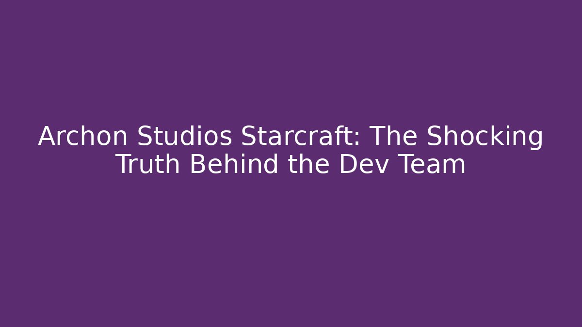 Archon Studios Starcraft: The Shocking Truth Behind the Dev Team
