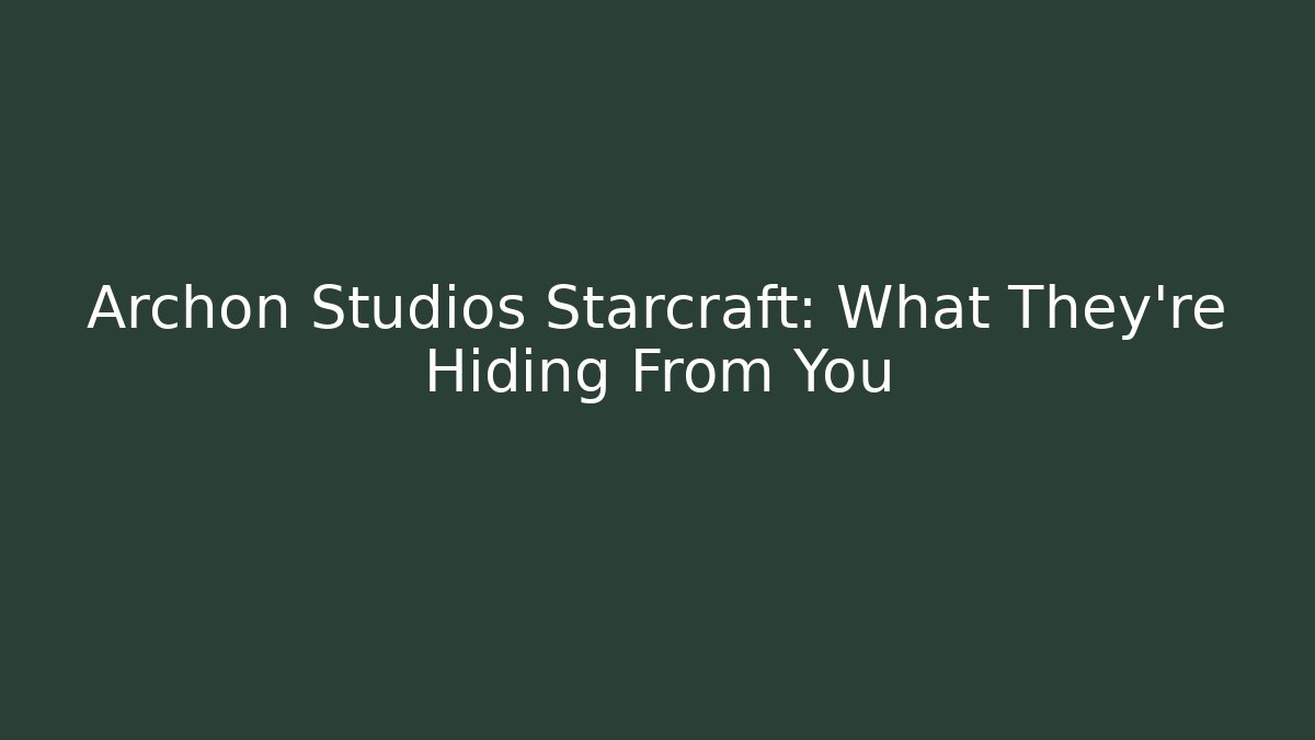Archon Studios Starcraft: What They're Hiding From You