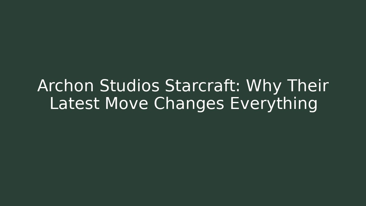 Archon Studios Starcraft: Why Their Latest Move Changes Everything