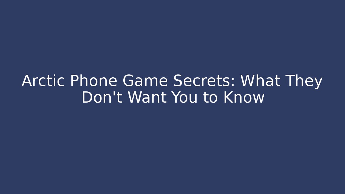 Arctic Phone Game Secrets: What They Don't Want You to Know