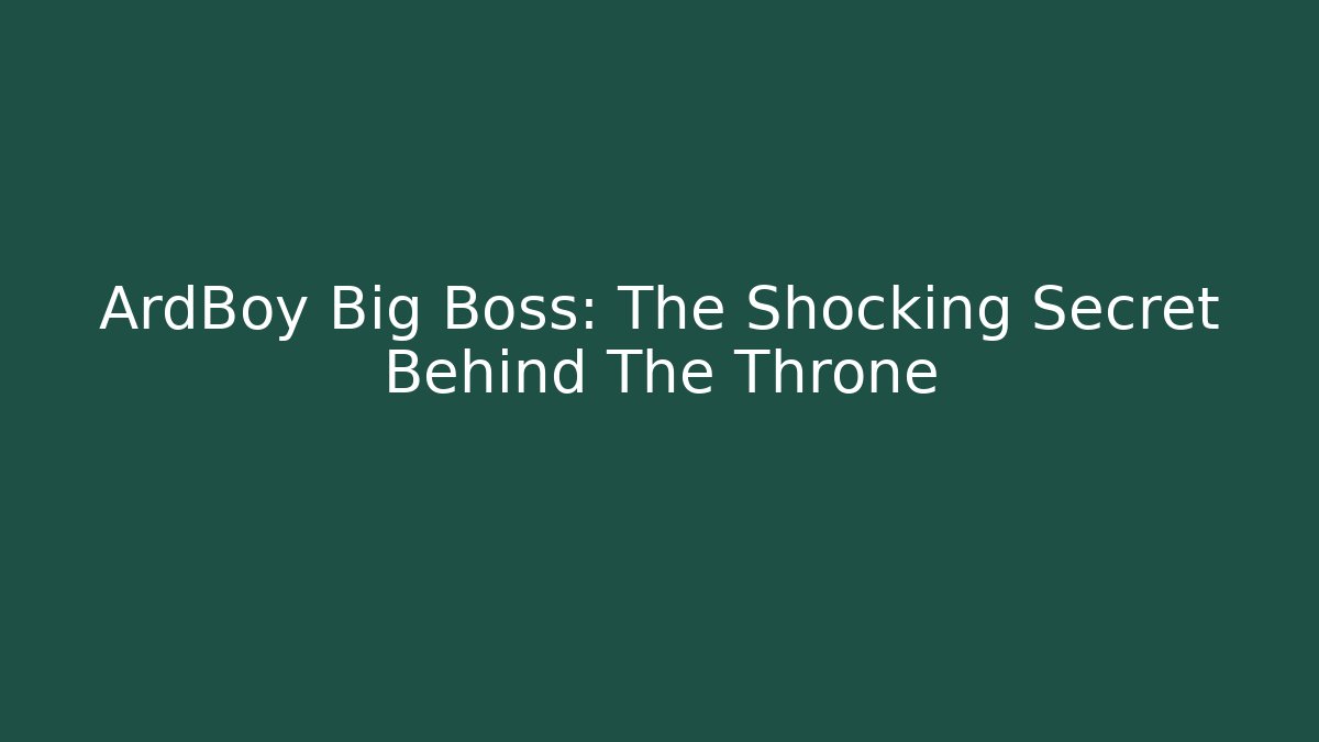 ArdBoy Big Boss: The Shocking Secret Behind The Throne