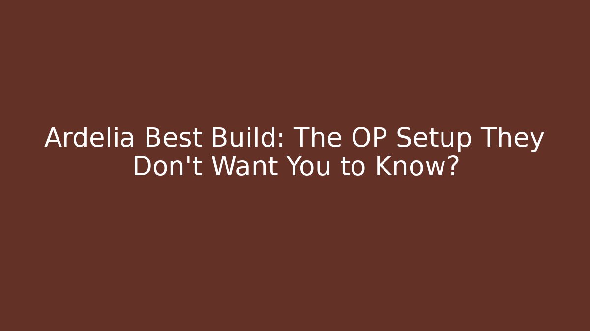 Ardelia Best Build: The OP Setup They Don’t Want You to Know?