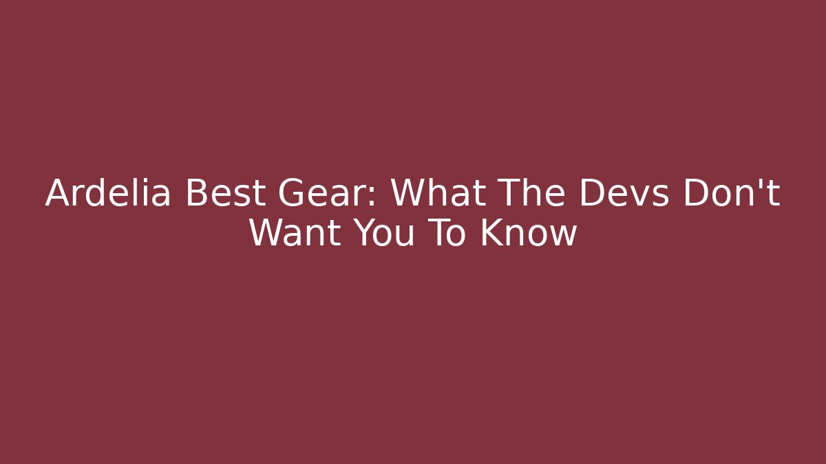 Ardelia Best Gear: What The Devs Don't Want You To Know