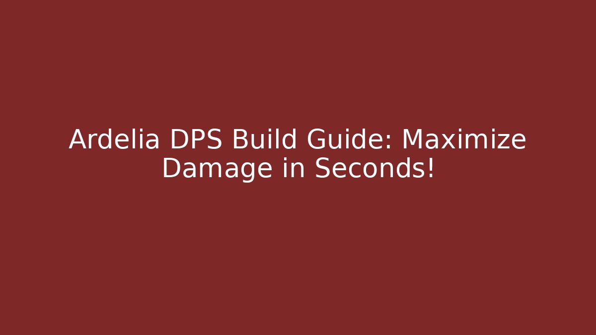Ardelia DPS Build Guide: Maximize Damage in Seconds!