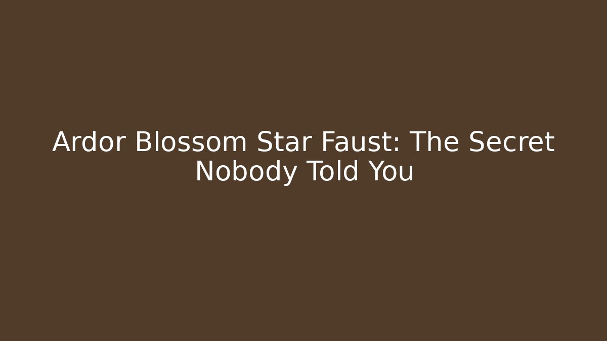 Ardor Blossom Star Faust: The Secret Nobody Told You