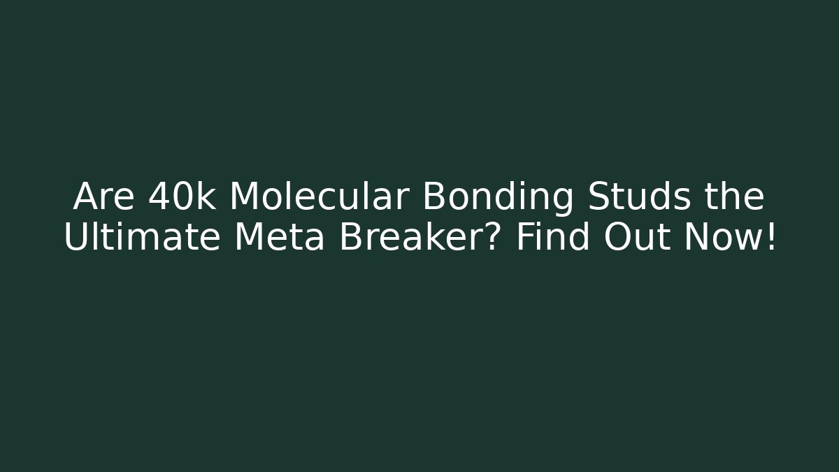 Are 40k Molecular Bonding Studs the Ultimate Meta Breaker? Find Out Now!