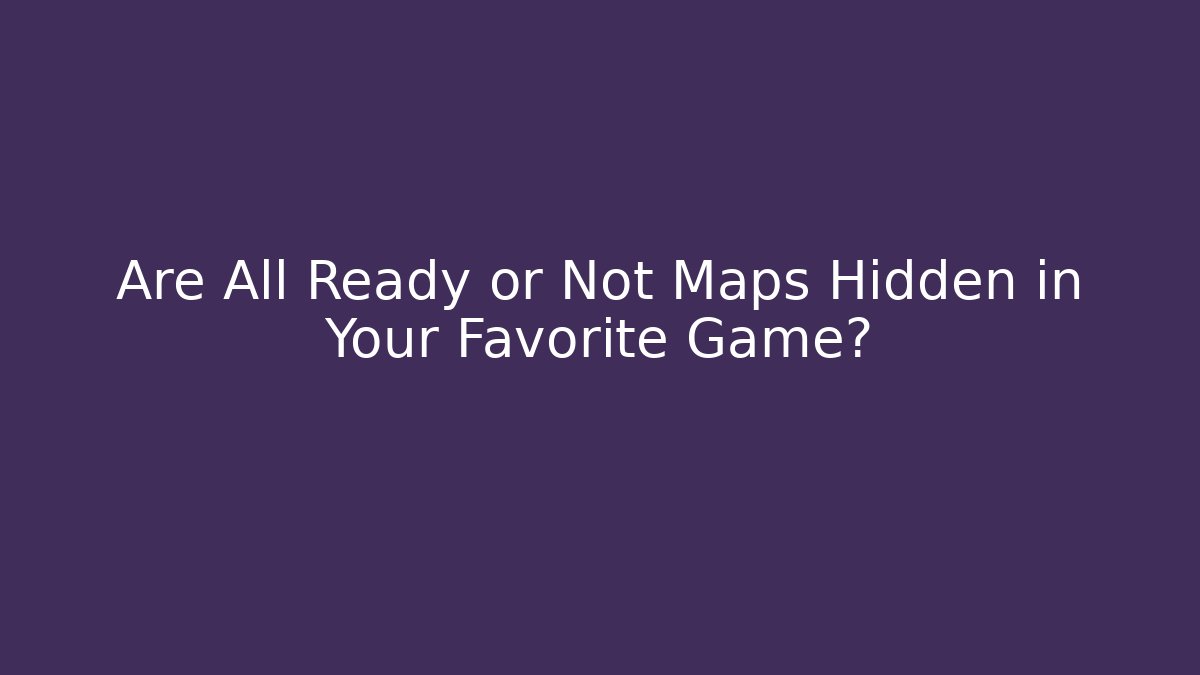 Are All Ready or Not Maps Hidden in Your Favorite Game?