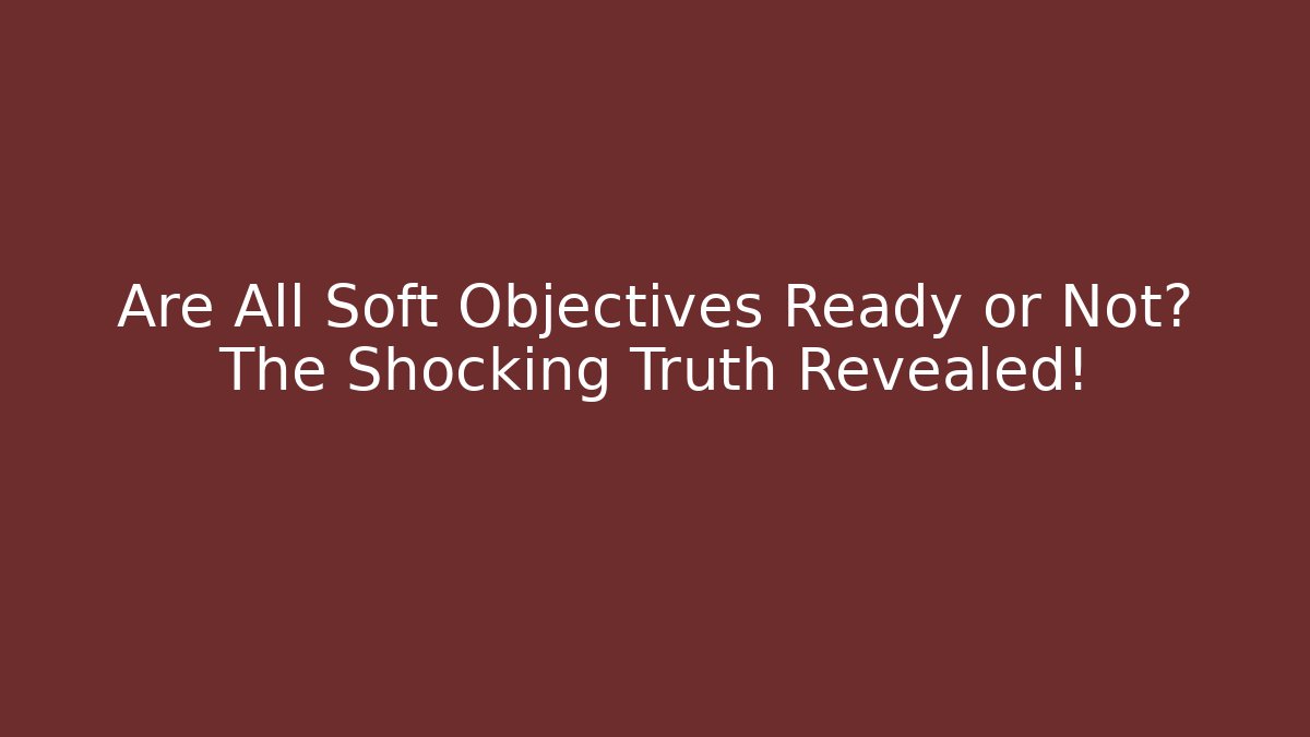 Are All Soft Objectives Ready or Not? The Shocking Truth Revealed! - Critter Realm